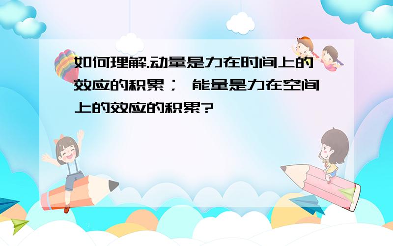 如何理解.动量是力在时间上的效应的积累； 能量是力在空间上的效应的积累?