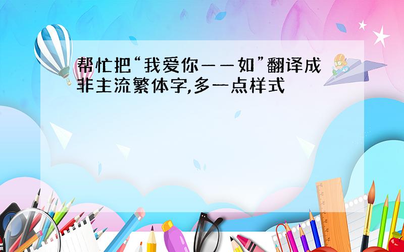 帮忙把“我爱你——如”翻译成非主流繁体字,多一点样式