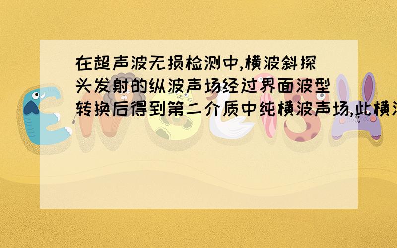 在超声波无损检测中,横波斜探头发射的纵波声场经过界面波型转换后得到第二介质中纯横波声场,此横波声场在三倍近场区内声压--