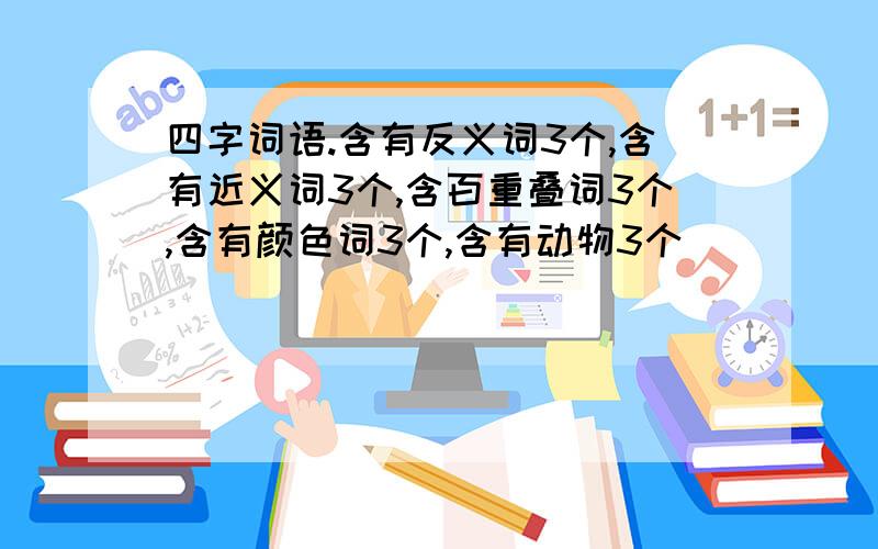 四字词语.含有反义词3个,含有近义词3个,含百重叠词3个,含有颜色词3个,含有动物3个