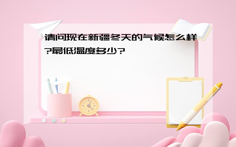 请问现在新疆冬天的气候怎么样?最低温度多少?