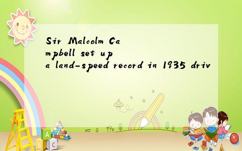 Sir Malcolm Campbell set up a land-speed record in 1935 driv