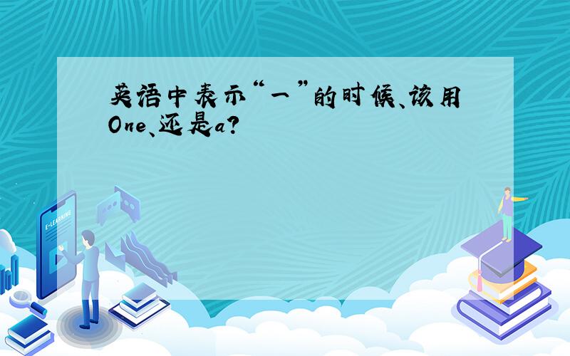 英语中表示“一”的时候、该用One、还是a?