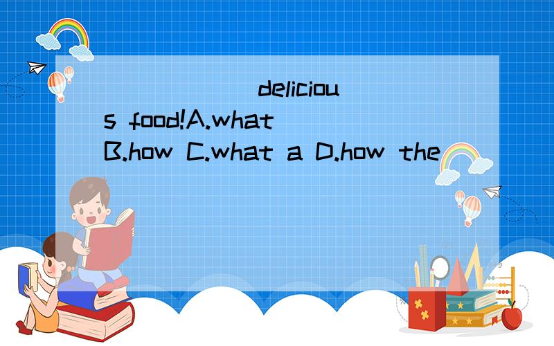 ______delicious food!A.what B.how C.what a D.how the