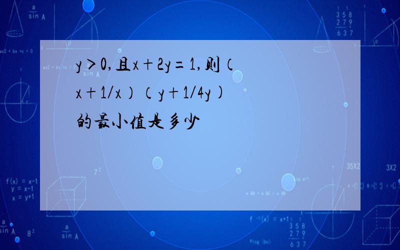 y＞0,且x+2y=1,则（x+1／x）（y+1／4y)的最小值是多少