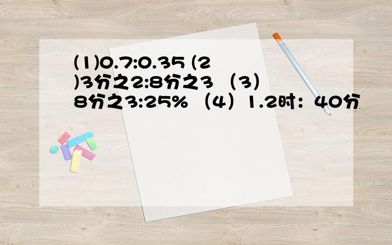 (1)0.7:0.35 (2)3分之2:8分之3 （3）8分之3:25% （4）1.2时：40分