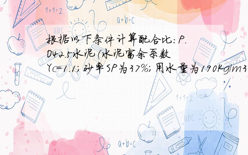 根据以下条件计算配合比：P.O42.5水泥（水泥富余系数Yc=1.1;砂率SP为37%；用水量为190Kg/m3;标准差