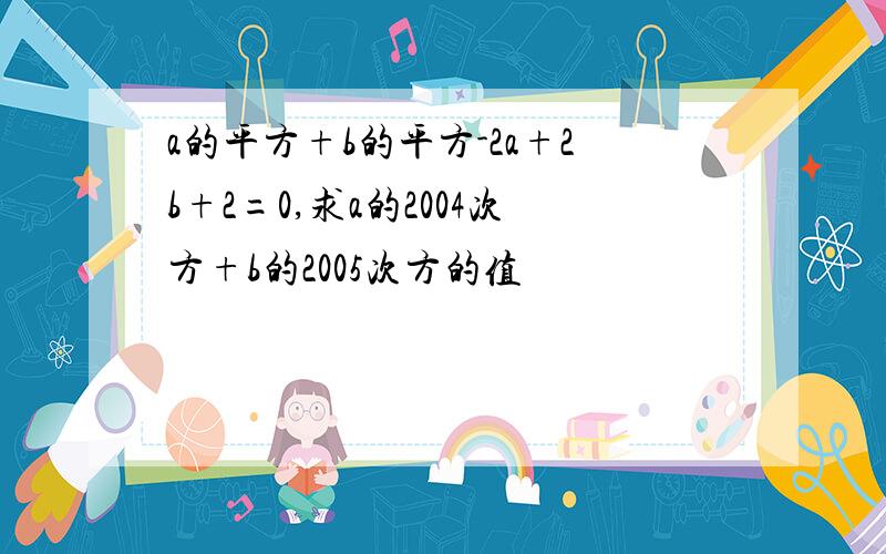 a的平方+b的平方-2a+2b+2=0,求a的2004次方+b的2005次方的值