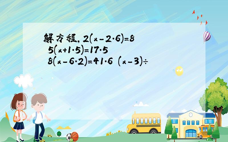 解方程,2(x-2.6)=8 5(x+1.5)=17.5 8(x-6.2)=41.6 (x-3)÷