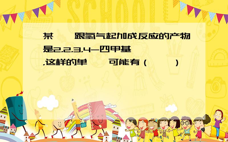 某烯烃跟氢气起加成反应的产物是2，2，3，4-四甲基戊烷，这样的单烯烃可能有（　　）