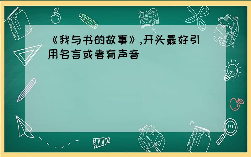 《我与书的故事》,开头最好引用名言或者有声音