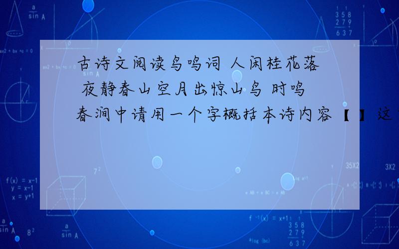 古诗文阅读鸟鸣词 人闲桂花落 夜静春山空月出惊山鸟 时鸣春涧中请用一个字概括本诗内容【 】这首诗用了那种表现手法?请结合