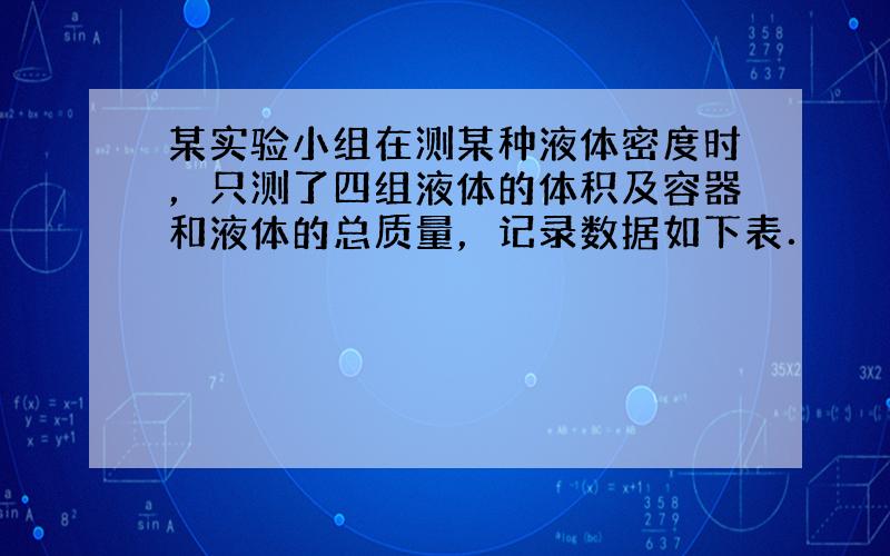 某实验小组在测某种液体密度时，只测了四组液体的体积及容器和液体的总质量，记录数据如下表．