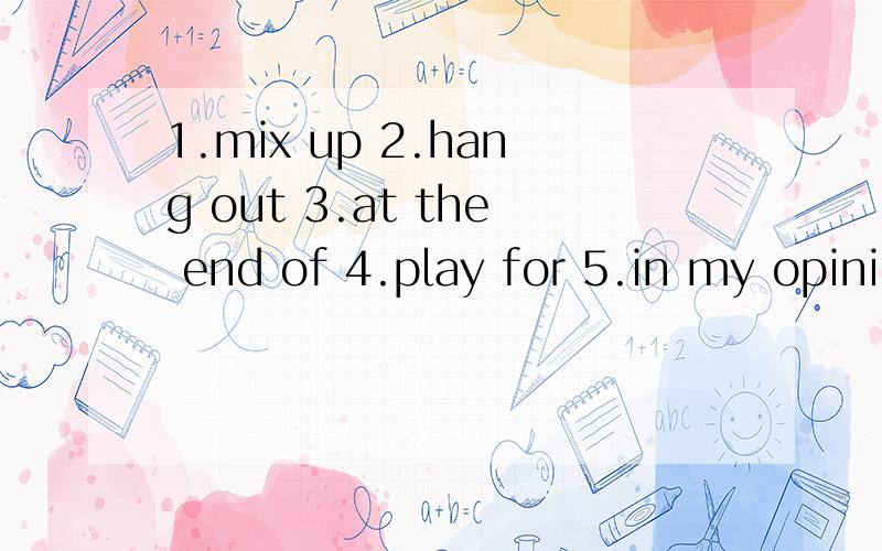 1.mix up 2.hang out 3.at the end of 4.play for 5.in my opini