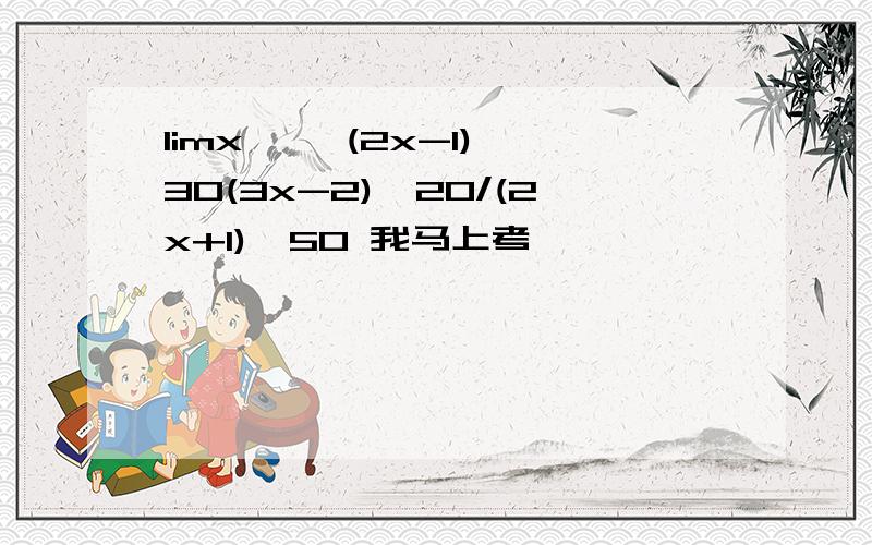 limx→∞ (2x-1)∧30(3x-2)∧20/(2x+1)∧50 我马上考