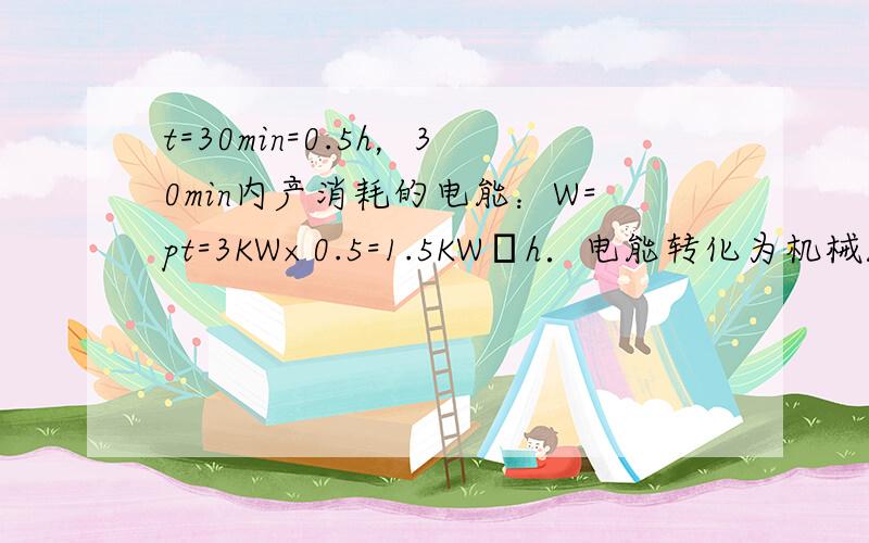 t=30min=0.5h，30min内产消耗的电能：W=pt=3KW×0.5=1.5KW•h．电能转化为机械能