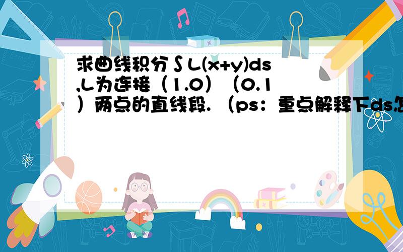 求曲线积分∫L(x+y)ds,L为连接（1.0）（0.1）两点的直线段. （ps：重点解释下ds怎样转化为dx）