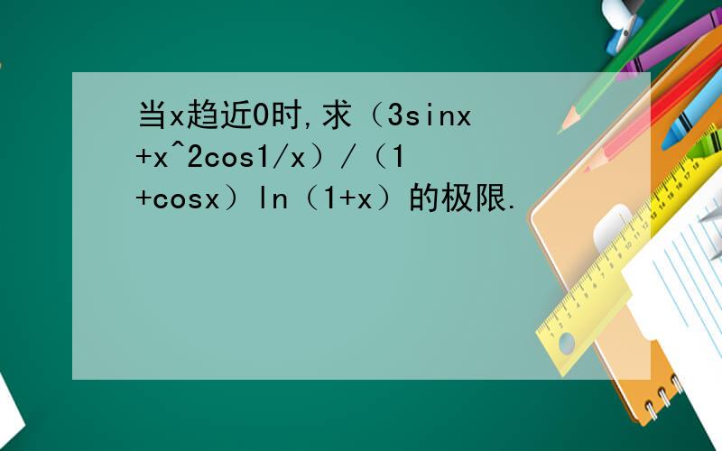 当x趋近0时,求（3sinx+x^2cos1/x）/（1+cosx）ln（1+x）的极限.