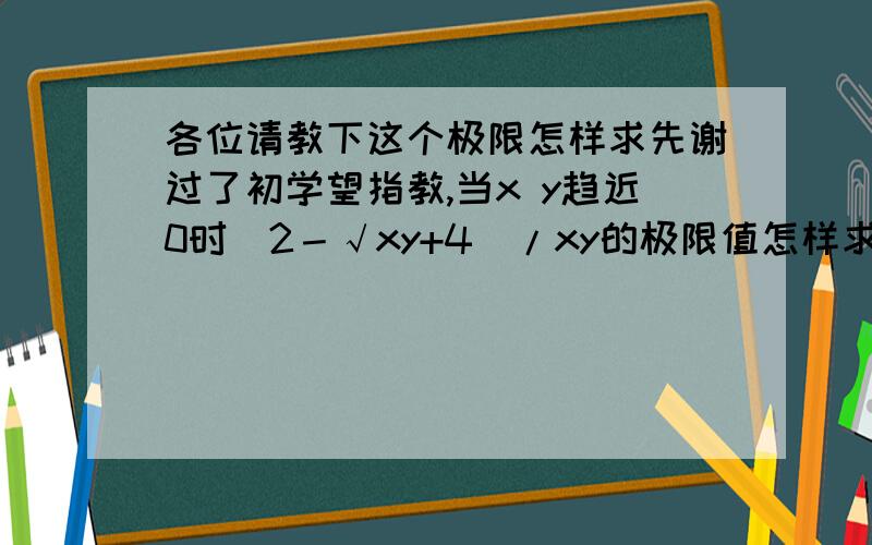 各位请教下这个极限怎样求先谢过了初学望指教,当x y趋近0时(2－√xy+4)/xy的极限值怎样求