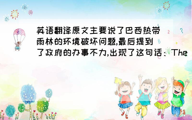 英语翻译原文主要说了巴西热带雨林的环境破坏问题,最后提到了政府的办事不力,出现了这句话：The government p