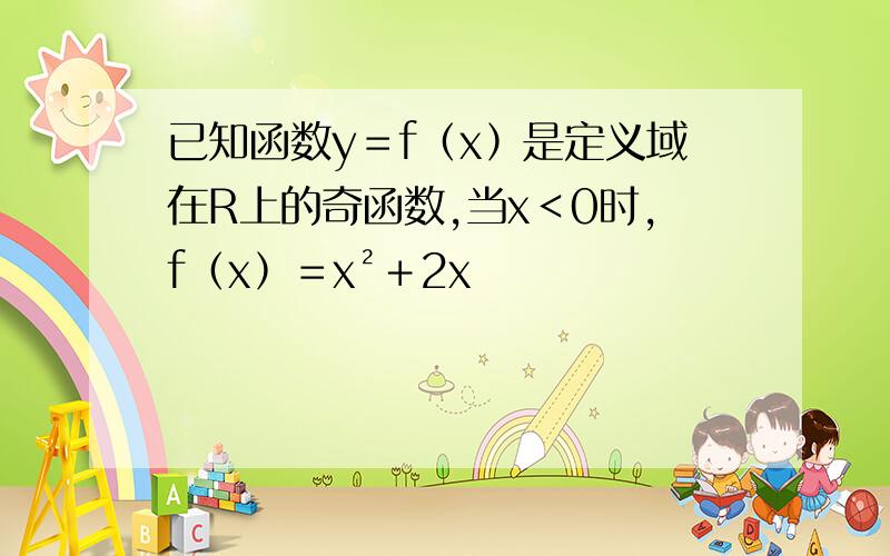 已知函数y＝f﹙x﹚是定义域在R上的奇函数,当x＜0时,f﹙x﹚＝x²﹢2x