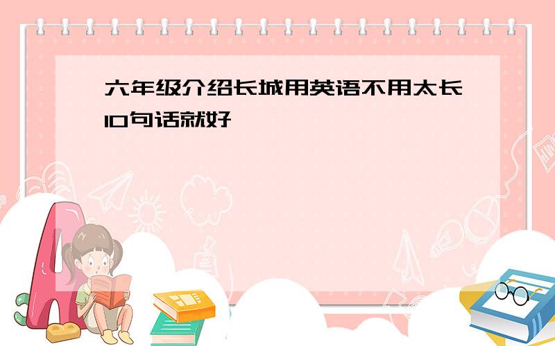 六年级介绍长城用英语不用太长10句话就好,