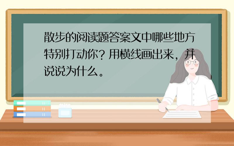 散步的阅读题答案文中哪些地方特别打动你？用横线画出来，并说说为什么。