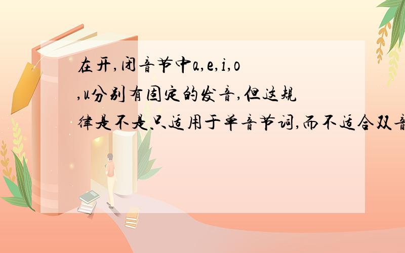 在开,闭音节中a,e,i,o,u分别有固定的发音,但这规律是不是只适用于单音节词,而不适合双音节和多音节词?