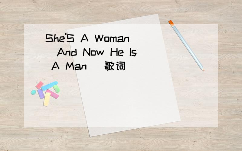 She'S A Woman [And Now He Is A Man] 歌词