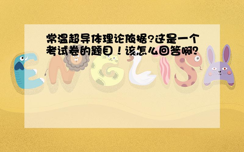 常温超导体理论依据?这是一个考试卷的题目！该怎么回答啊？