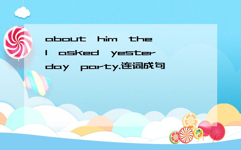 about,him,the,l,asked,yesterday,party.连词成句