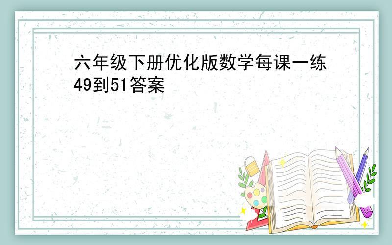 六年级下册优化版数学每课一练49到51答案