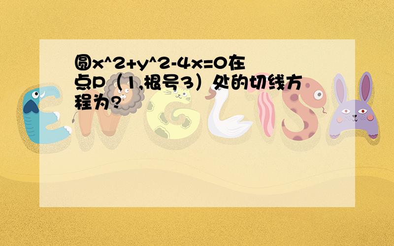 圆x^2+y^2-4x=0在点P（1,根号3）处的切线方程为?