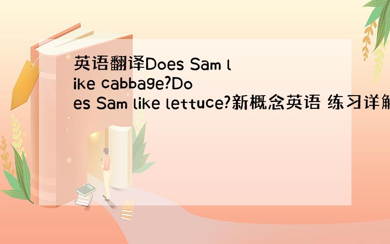 英语翻译Does Sam like cabbage?Does Sam like lettuce?新概念英语 练习详解1