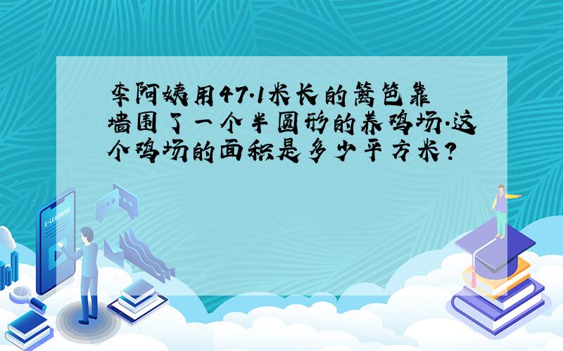 李阿姨用47.1米长的篱笆靠墙围了一个半圆形的养鸡场.这个鸡场的面积是多少平方米?