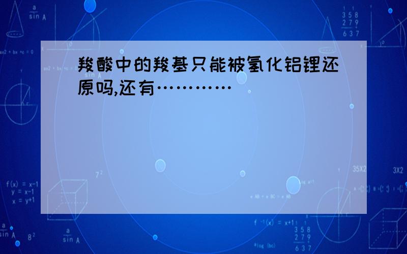 羧酸中的羧基只能被氢化铝锂还原吗,还有…………