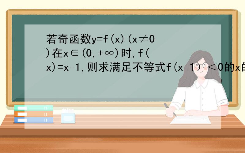 若奇函数y=f(x)(x≠0)在x∈(0,+∞)时,f(x)=x-1,则求满足不等式f(x-1）＜0的x的取值范围