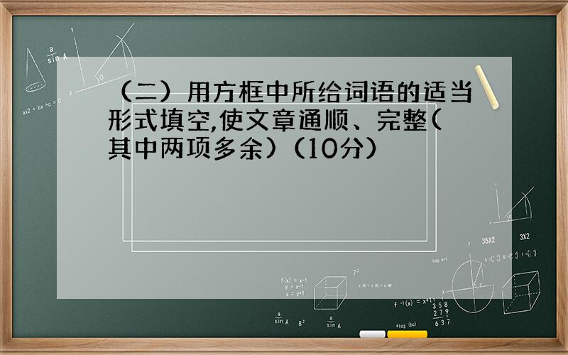 （二）用方框中所给词语的适当形式填空,使文章通顺、完整(其中两项多余)（10分）