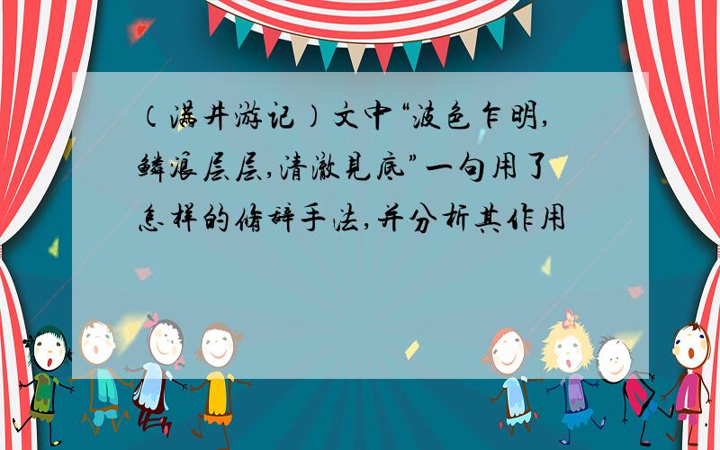 （满井游记）文中“波色乍明,鳞浪层层,清澈见底”一句用了怎样的修辞手法,并分析其作用