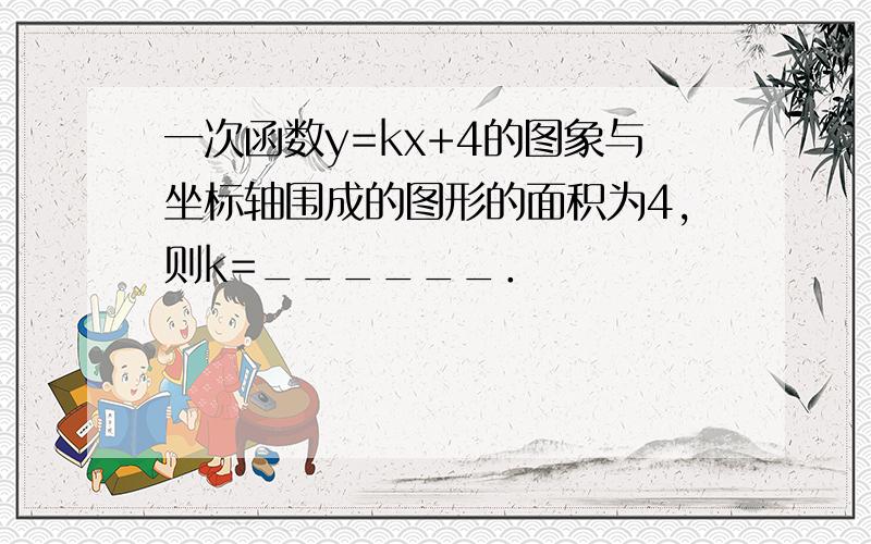 一次函数y=kx+4的图象与坐标轴围成的图形的面积为4，则k=______．