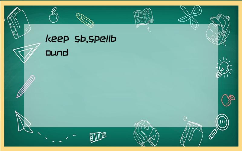 keep sb.spellbound