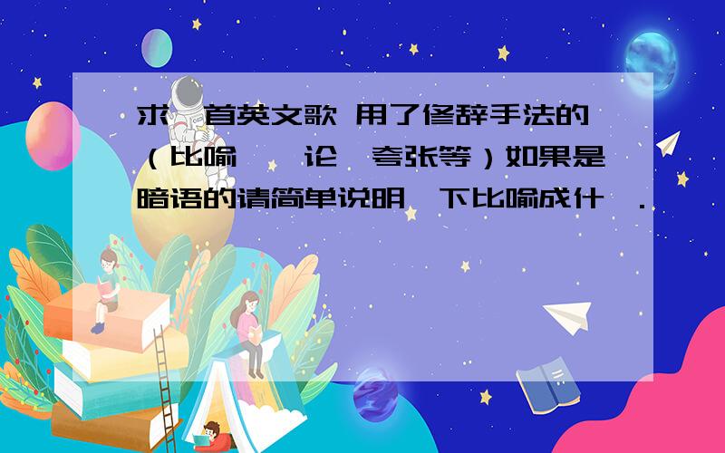 求一首英文歌 用了修辞手法的（比喻,悖论,夸张等）如果是暗语的请简单说明一下比喻成什麼.