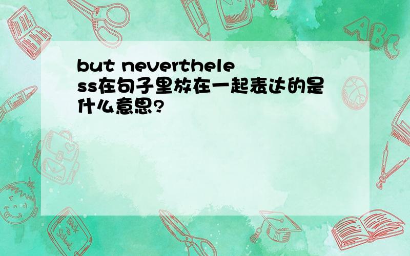 but nevertheless在句子里放在一起表达的是什么意思?