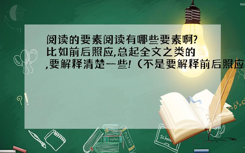 阅读的要素阅读有哪些要素啊?比如前后照应,总起全文之类的,要解释清楚一些!（不是要解释前后照应,总起全文的意思）