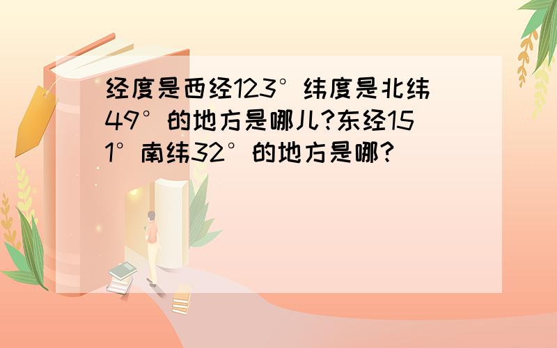 经度是西经123°纬度是北纬49°的地方是哪儿?东经151°南纬32°的地方是哪?