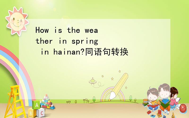 How is the weather in spring in hainan?同语句转换