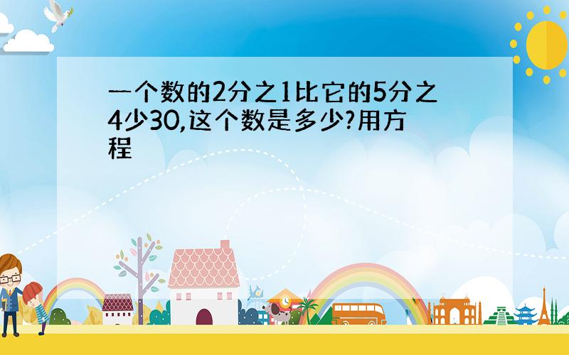 一个数的2分之1比它的5分之4少30,这个数是多少?用方程