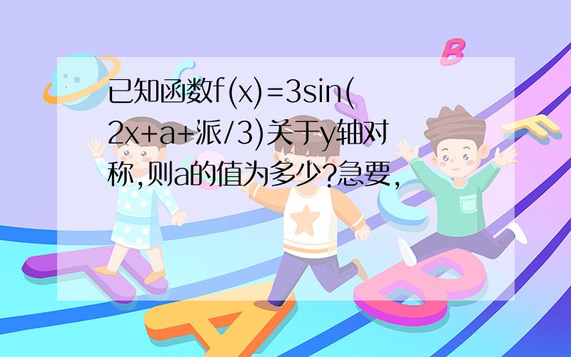 已知函数f(x)=3sin(2x+a+派/3)关于y轴对称,则a的值为多少?急要,