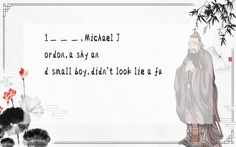 1___,Michael Jordon,a shy and small boy,didn't look lie a fu