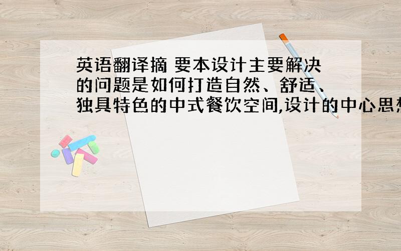 英语翻译摘 要本设计主要解决的问题是如何打造自然、舒适、独具特色的中式餐饮空间,设计的中心思想便是崇尚自然之美,如何在餐